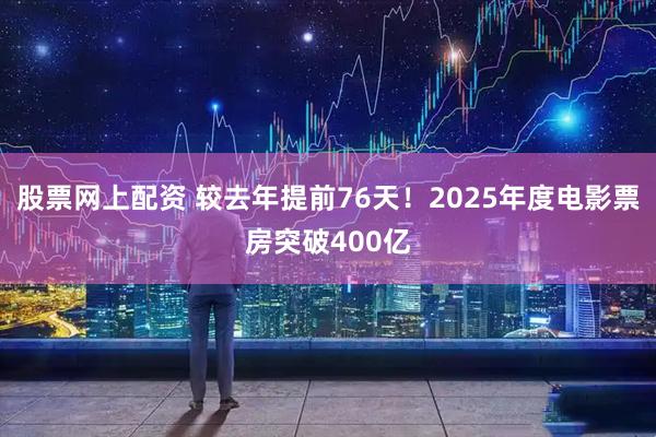 股票网上配资 较去年提前76天！2025年度电影票房突破400亿