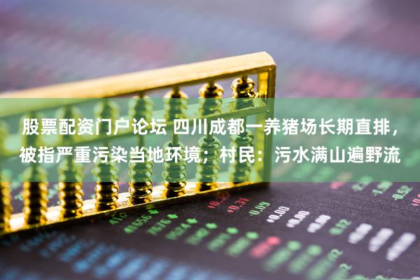 股票配资门户论坛 四川成都一养猪场长期直排，被指严重污染当地环境；村民：污水满山遍野流