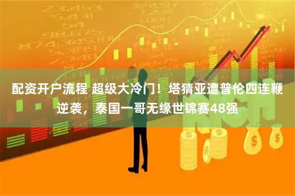 配资开户流程 超级大冷门！塔猜亚遭普伦四连鞭逆袭，泰国一哥无缘世锦赛48强