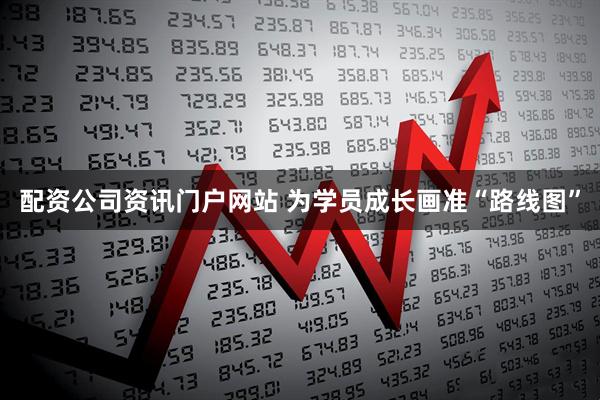 配资公司资讯门户网站 为学员成长画准“路线图”