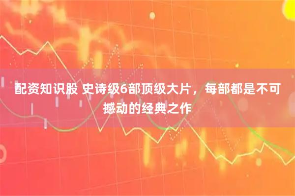配资知识股 史诗级6部顶级大片，每部都是不可撼动的经典之作