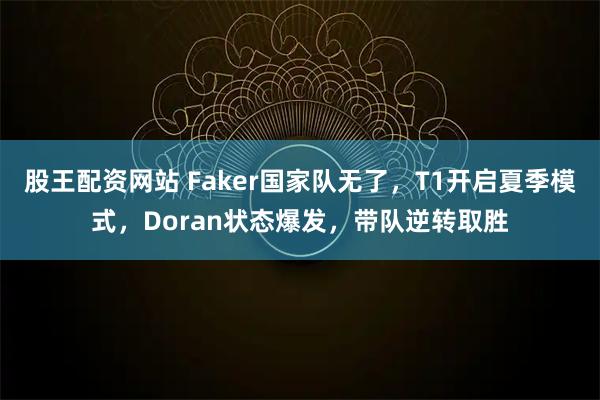 股王配资网站 Faker国家队无了，T1开启夏季模式，Doran状态爆发，带队逆转取胜