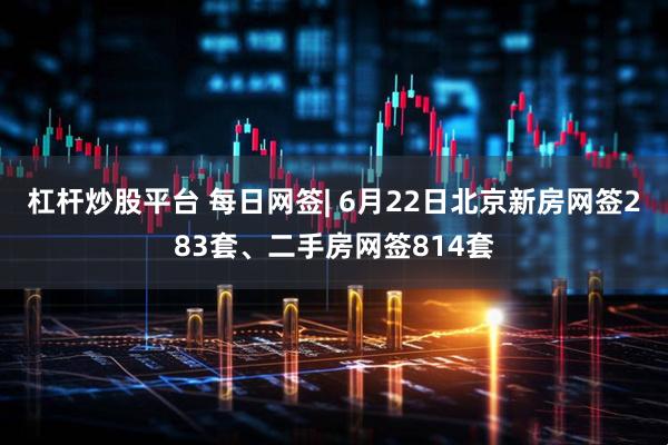 杠杆炒股平台 每日网签| 6月22日北京新房网签283套、二手房网签814套