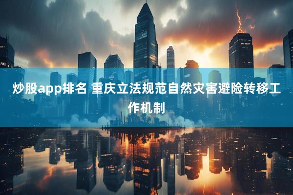 炒股app排名 重庆立法规范自然灾害避险转移工作机制