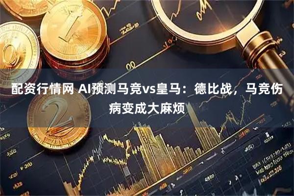 配资行情网 AI预测马竞vs皇马：德比战，马竞伤病变成大麻烦